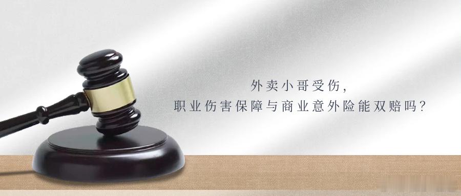 外卖小哥受伤，职业伤害保障与商业意外险能双赔吗？外卖骑手同时投保职业伤害保障和商