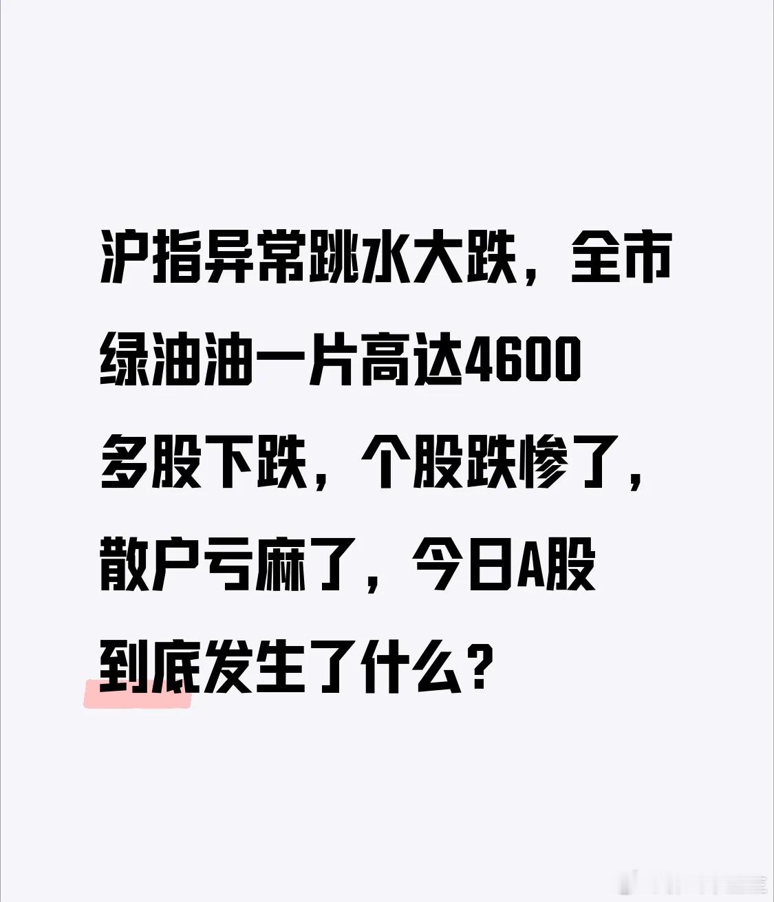 沪指异常跳水大跌，全市绿油油一片高达4600多股下跌，个股跌惨了，散户亏麻了，今