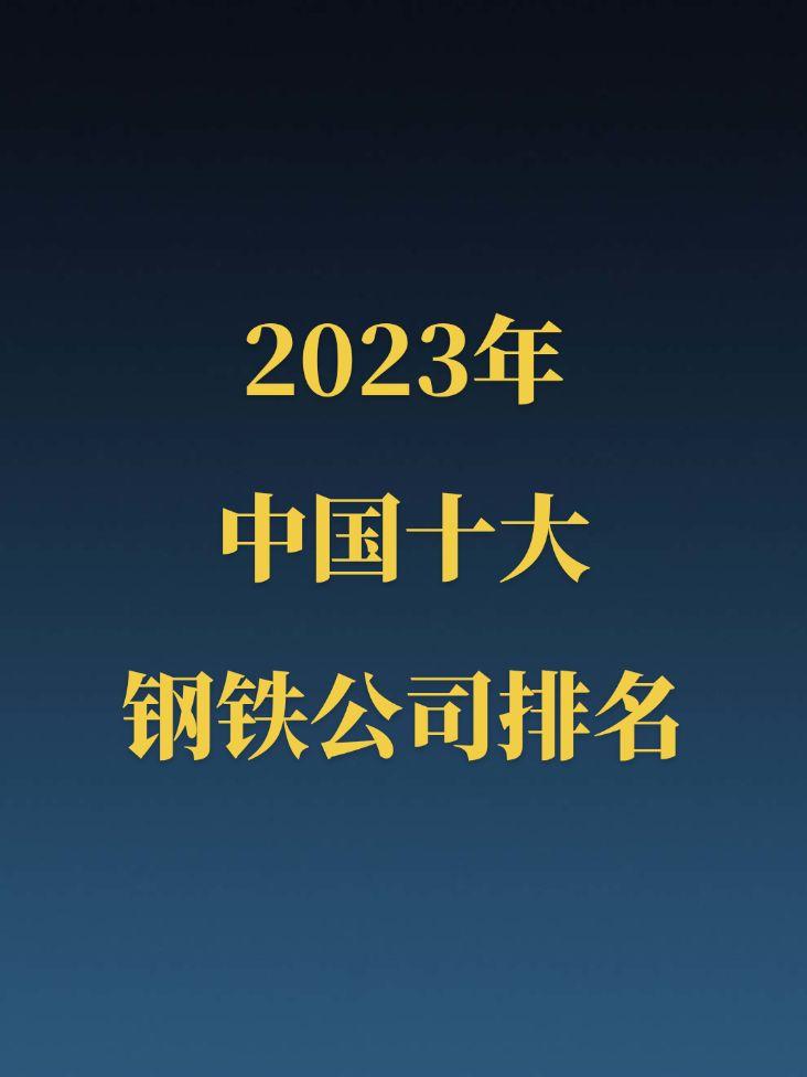 2023年中国十大钢铁公司排名。2023年中国粗钢产量占据全球粗钢总产量的54%。俗话说：世界钢铁看中国，中国钢铁看河北，河北钢铁看唐山！