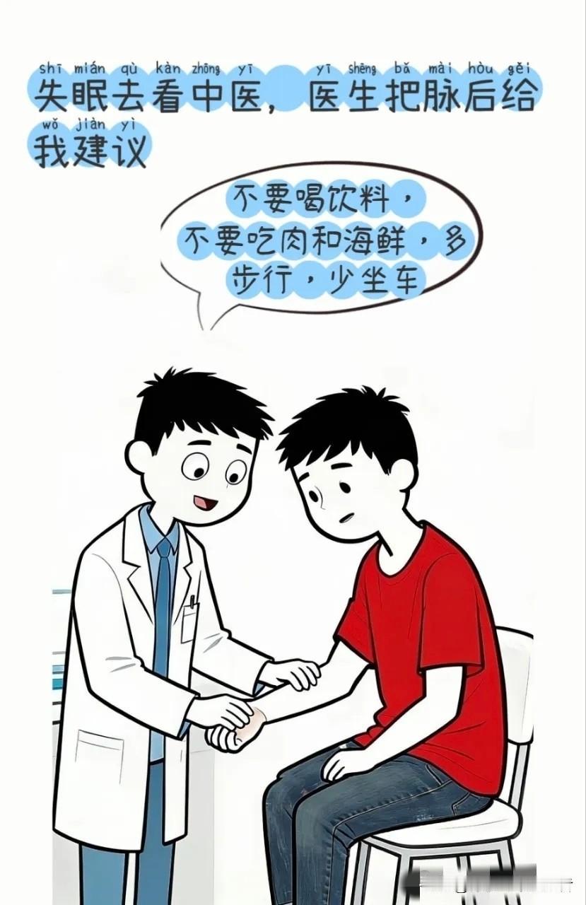 逗你笑：失眠去看中医。医生：不要喝饮料，不要吃肉和海鲜，多步行少坐车。我：什么问
