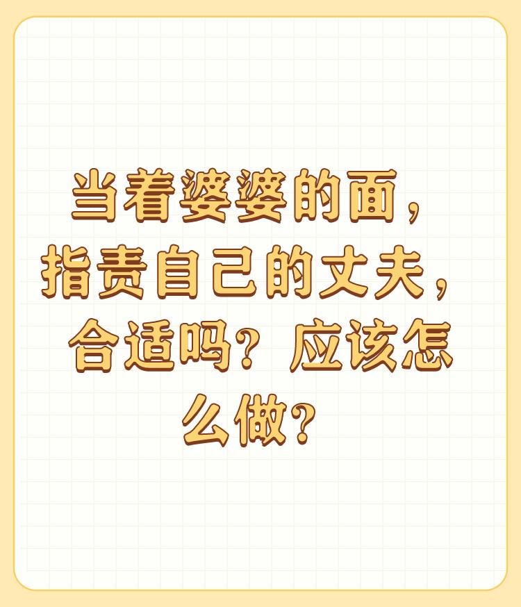 当着婆婆的面，指责自己的丈夫，合适吗？应该怎么做？

其实不合适，这个婆婆，她是