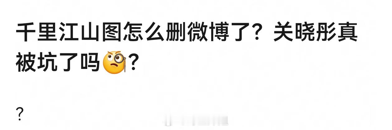 千里江山图怎么删微博了？关晓彤真被坑了吗🧐？ 