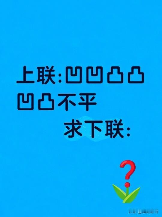 上联:凹凹凸凸凹凸不平
下联:你怎么写？