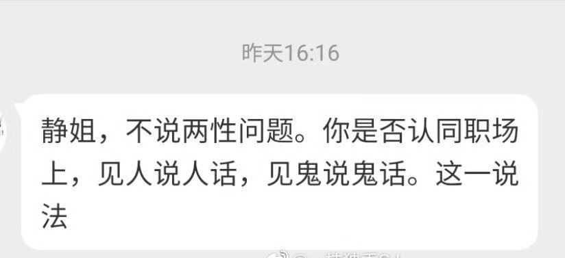 “静姐，不说两性问题。你是否认同职场上，见人说人话，见鬼说鬼话这一说法？”我不赞