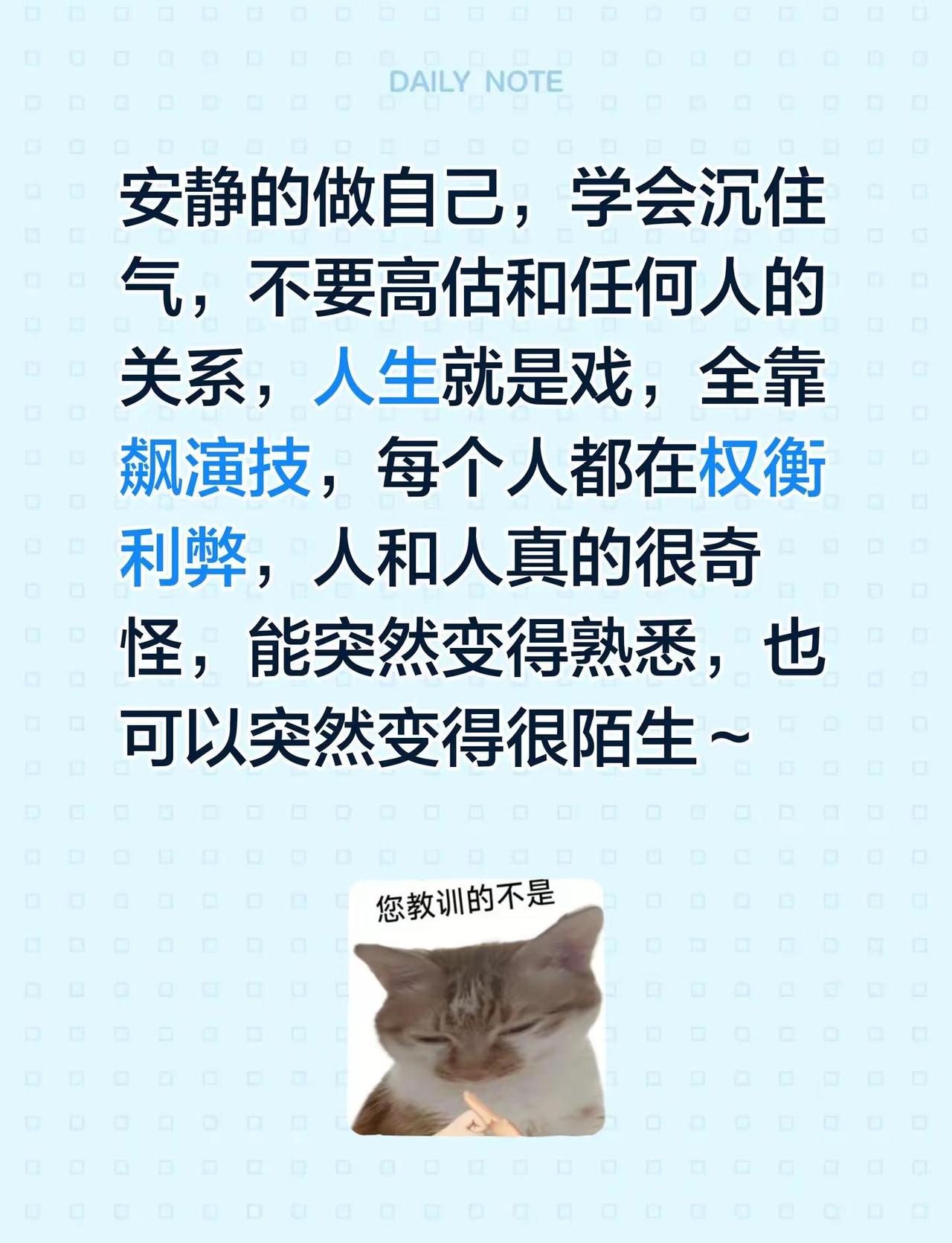 安静的做自己，学会沉住气，不要高估和任何人的关系，人生就是戏，全靠飙演技，每个人