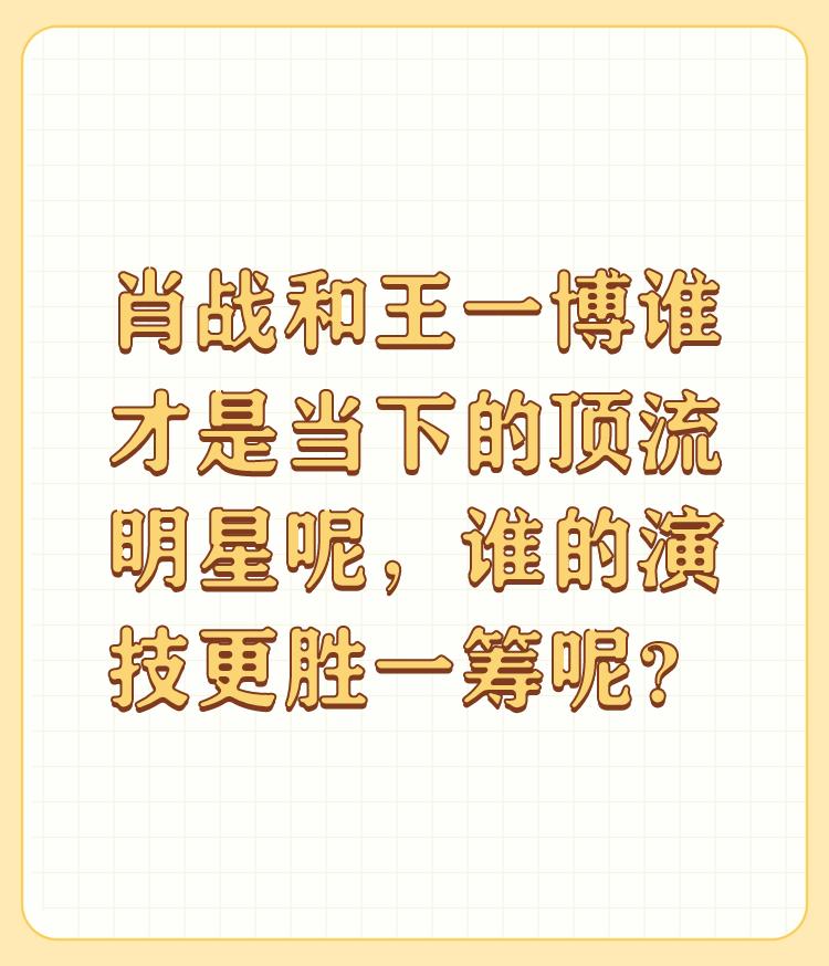 肖战和王一博谁才是当下的顶流明星呢，谁的演技更胜一筹呢？

两个都喜欢，不过还是