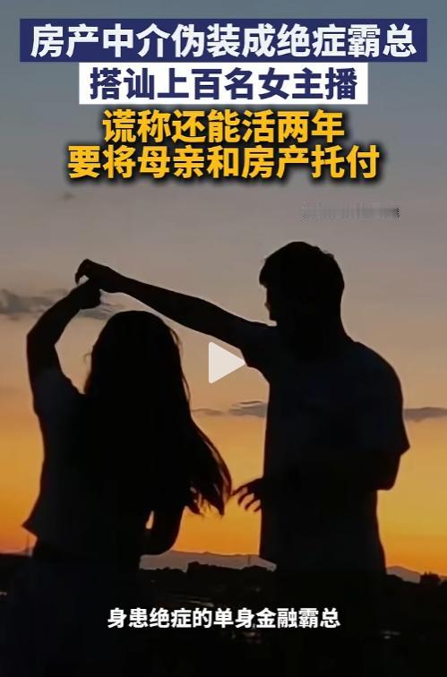 笑不活了！房产中介演绝症霸总忽悠上百位女主播，许诺赠房托母，骗完立马跑路。
 