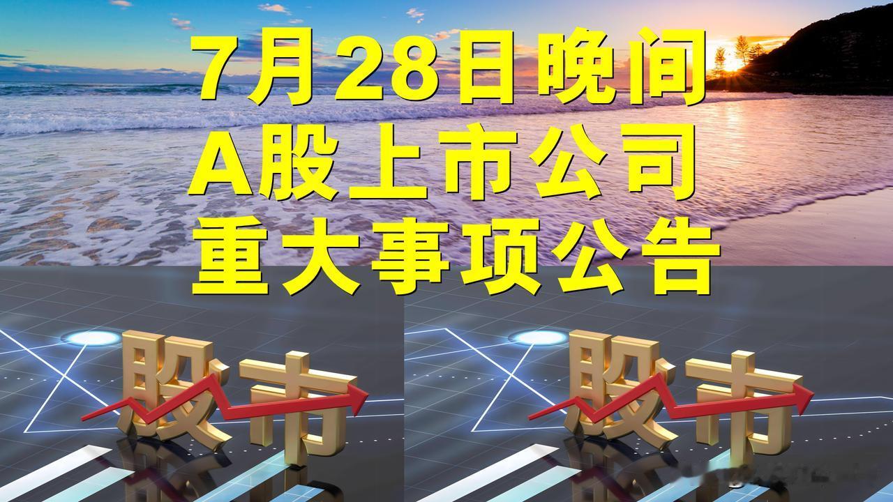 7月28日晚间A股上市公司重大事项公告。

一、拟减持股份公告。

1、科思科技