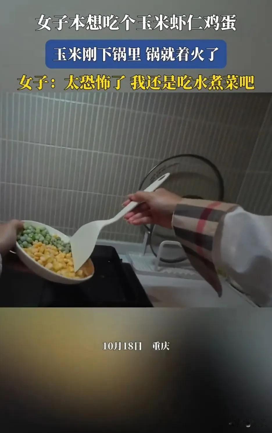 女子第一次下厨，本想吃个玉米虾仁鸡蛋
没想到玉米刚下锅里，锅就着火了
一看视频，