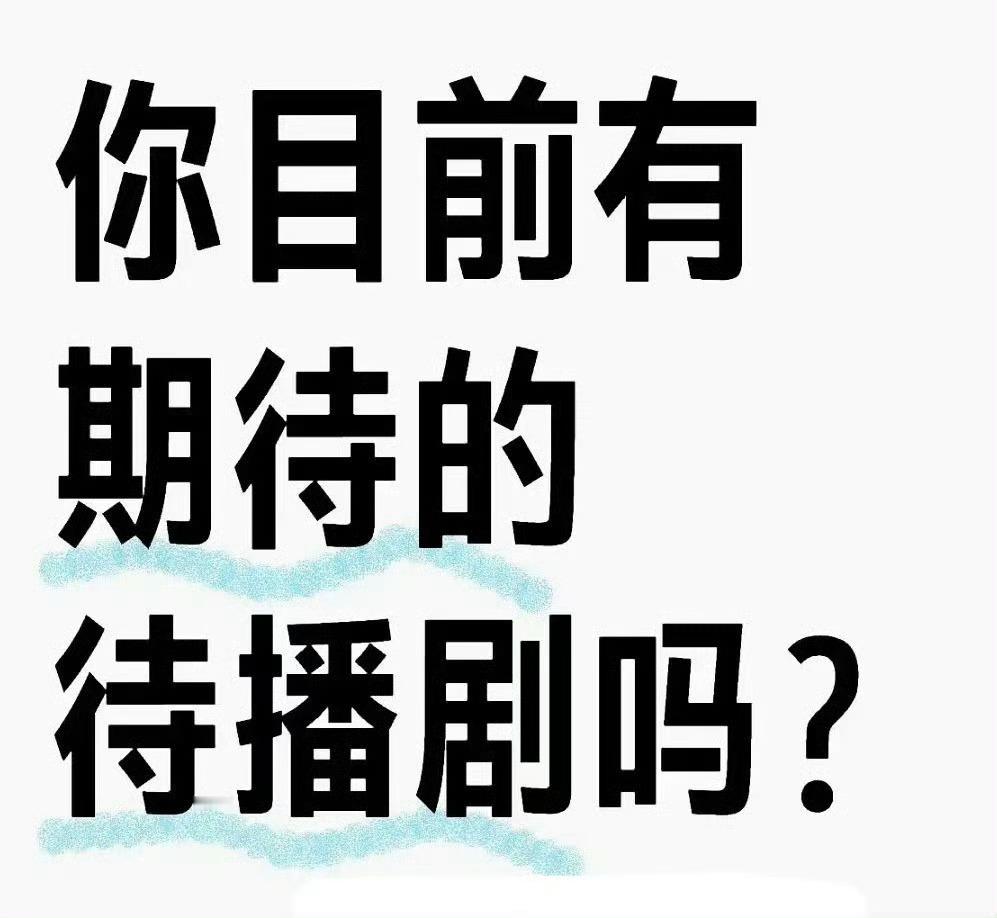 你目前期待的待播剧有吗？[举手] 