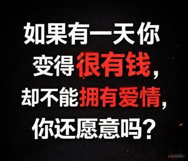 如果有一天你能变得很有钱，但代价却是不能拥有爱情，你还会愿意吗？ 