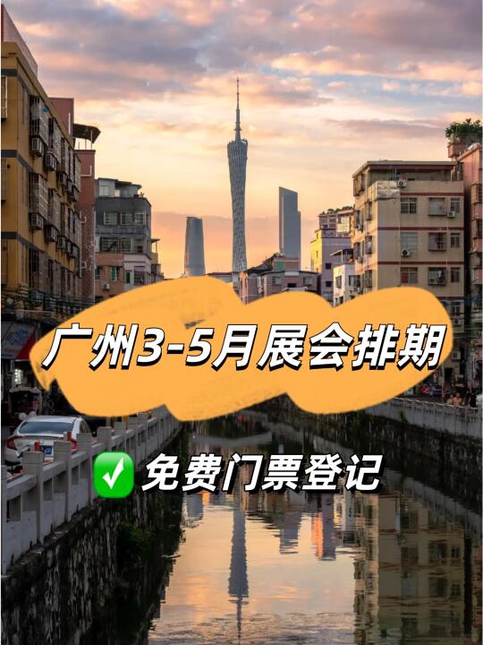 广州3-5月展会排期查看🎫附免费门票!!