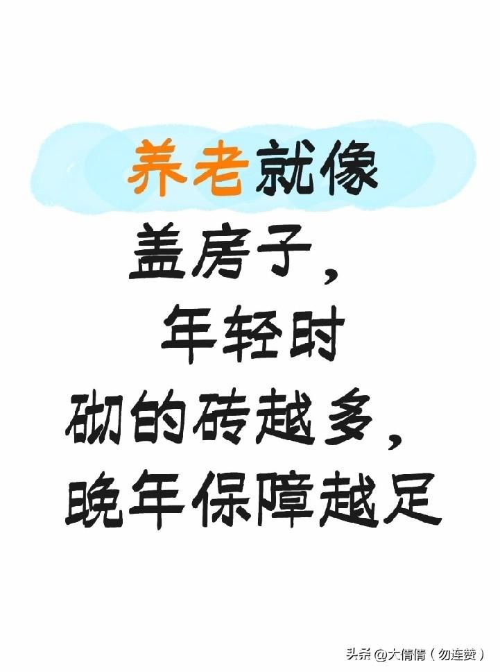 养老就像盖房子，
年轻时砌的砖越多，
晚年保障越足
 
养老保险，就像为晚年生活