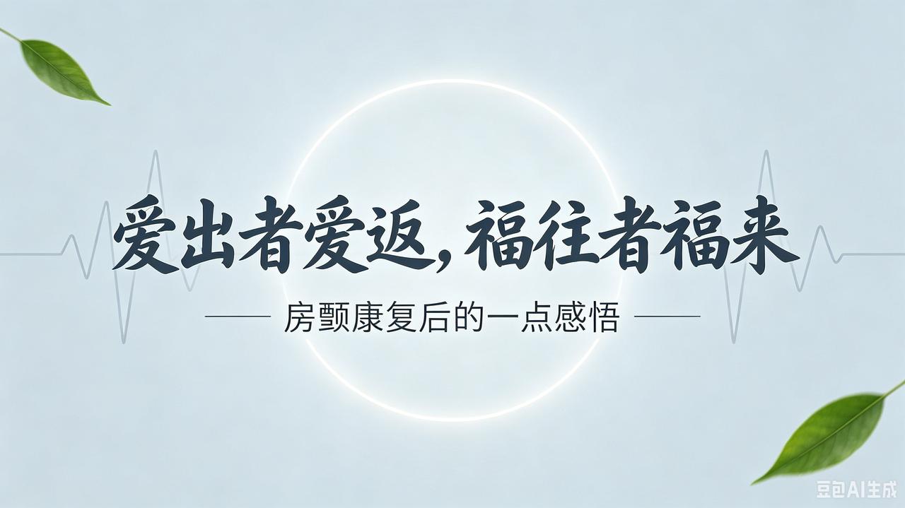 历经房颤大病，读懂人生最好的福报
 
人唯有经历一场身体变故，才真正读懂：爱出者