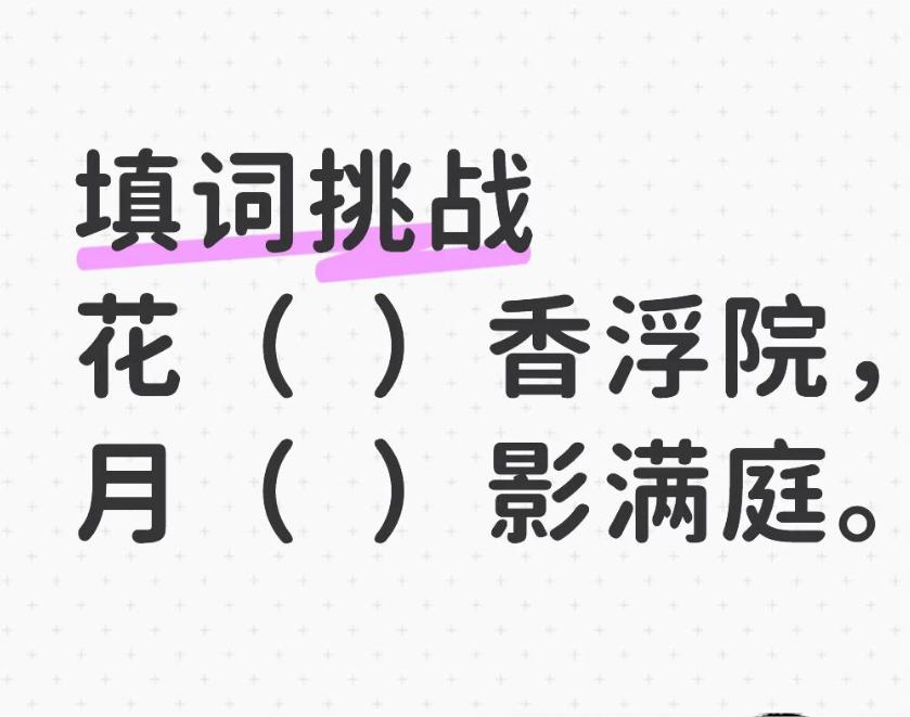 填词挑战，看谁填的最有意境。
花（）香浮院，月（）影满庭。