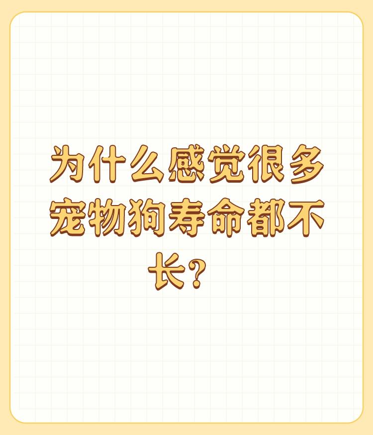 为什么感觉很多宠物狗寿命都不长？

不知道，往往不到寿路就去世了。狗狗的寿命本身