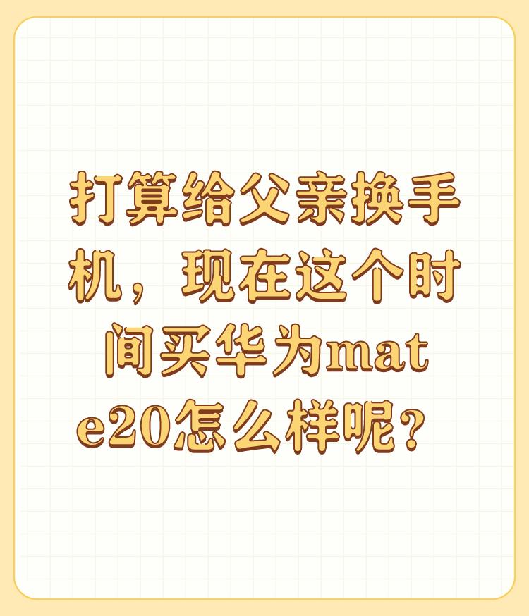 打算给父亲换手机，现在这个时间买华为mate20怎么样呢？

可以，根据自己的主