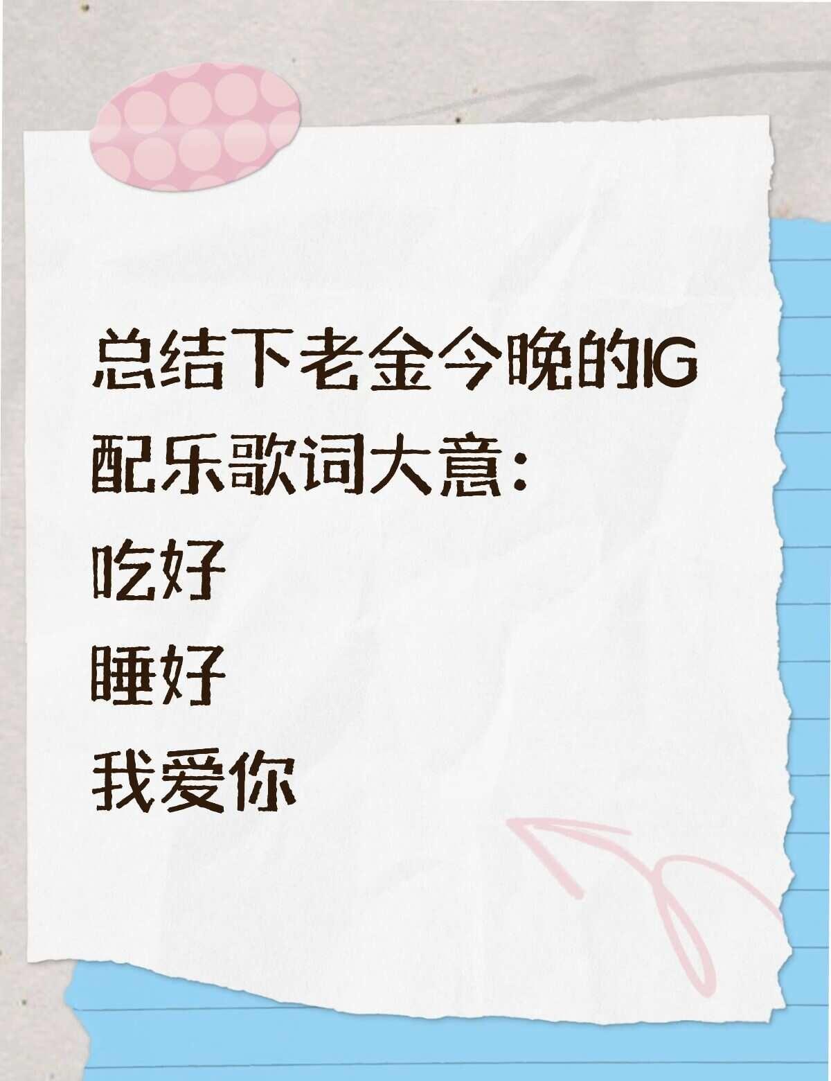 总结下老金今晚的IG配乐歌词大意：
吃好
睡好
我爱你
