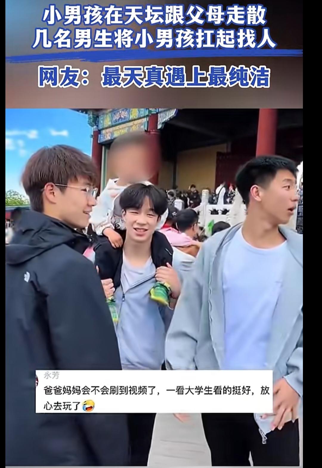 近日，一个小男孩在天坛和父母走散，
几名男生将小男孩扛起来帮他找父母！
网友说：