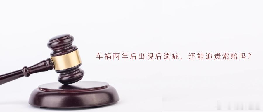 车祸两年后出现后遗症，还能追责索赔吗？交通事故造成的损害并非在事故发生时全部显现