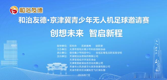 2026年7月11日，“和治友德·宝坻区第四届青少年科技创智大赛——京津冀青少年
