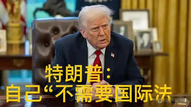突发特讯！特朗普通告全球：自己“不需要国际法”

特朗普一句“我不需要国际法”，