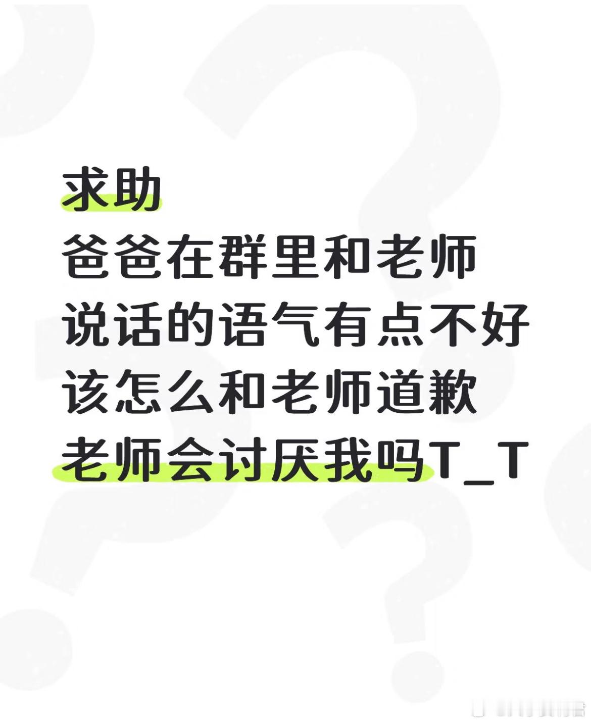 求助爸爸在群里和老师说话的语气有点不好该怎么和老师道歉 老师会讨厌我吗？ ​​​