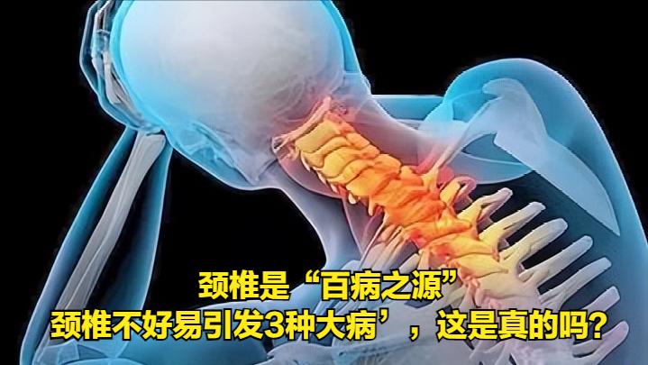 “‘颈椎是“百病之源”，颈椎不好易引发3种大病’，这是真的吗？大夫，我听朋友这样