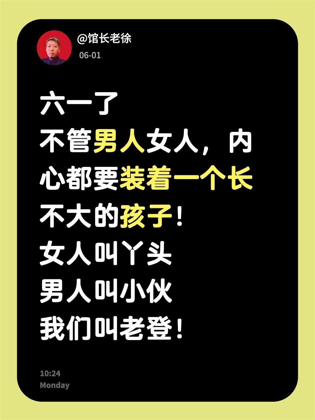 六一了
不管男人女人，内心都要装着一个长不大的孩子！
女人叫丫头
男人叫小伙
我