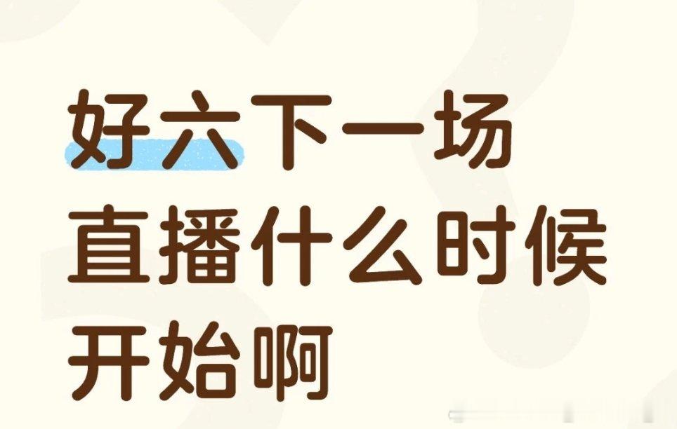 17点了，好六下一趴直播什么时候开始啊？ 