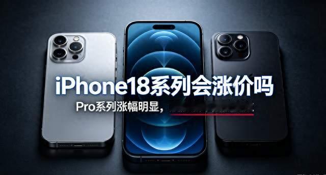 iPhone18系列会涨价吗？Pro版涨千元，顶配最高涨3500元