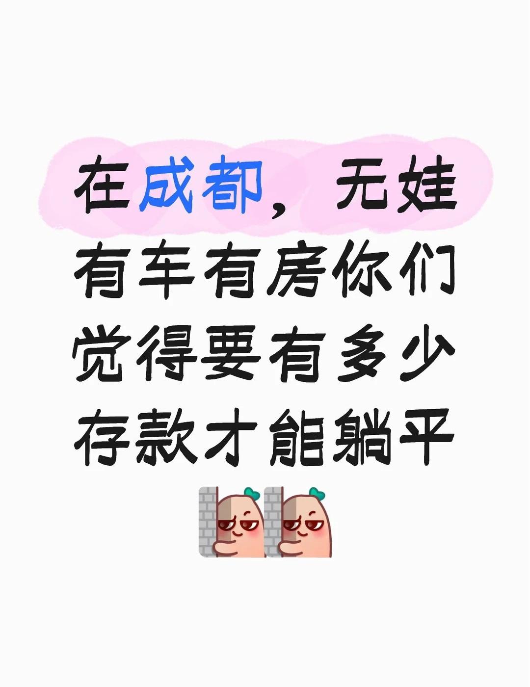 在成都，无娃有车有房你们觉得要有多少存款才能躺平
	
成都 成都同城 退休躺平生