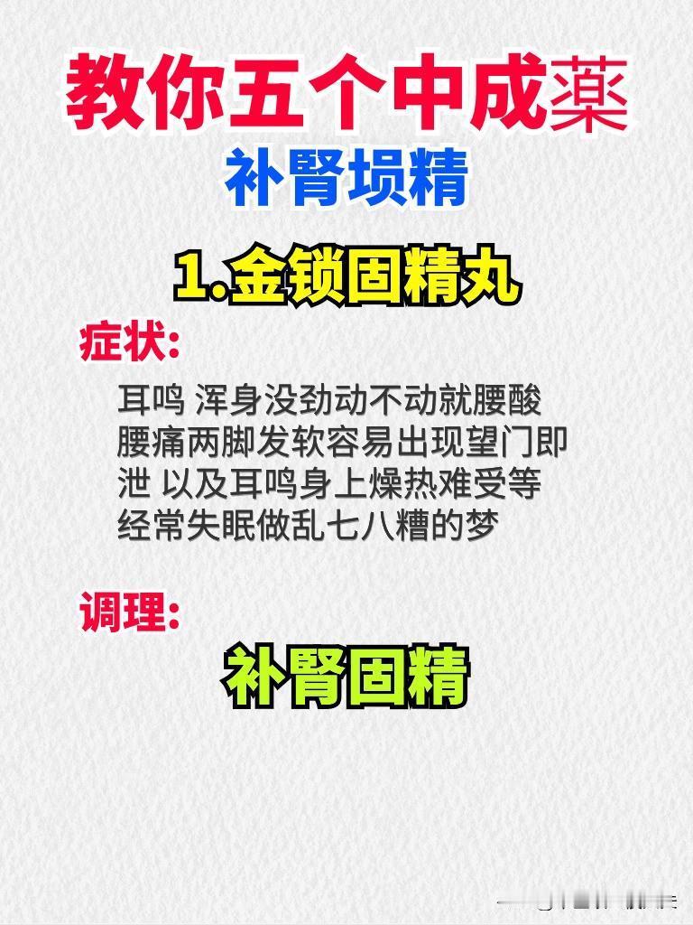 教你五个中成薬
补腎埙精
1.金锁固精丸
症状:
耳鸣 浑身没劲动不动就腰酸腰痛