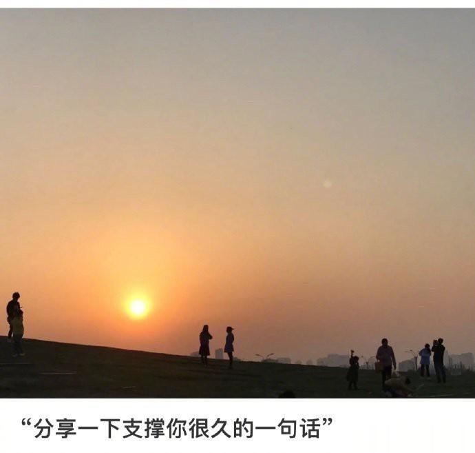 可以分 享一下支撑了你很久的一句话吗？[爱你] ​​​