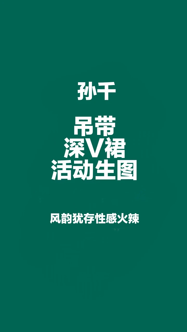 孙千深V裙活动生图，凤韵犹存性感火辣