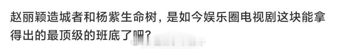 赵丽颖主演的《造城者》和杨紫主演的《生命树》是内娱电视圈最顶级的班底了吧？ ​​