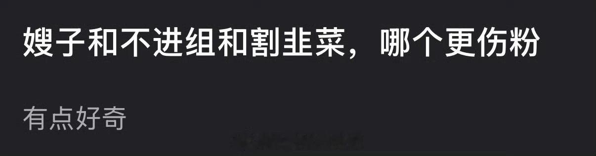 大家感觉有嫂子、不进组、割韭菜，哪个更伤粉？ 