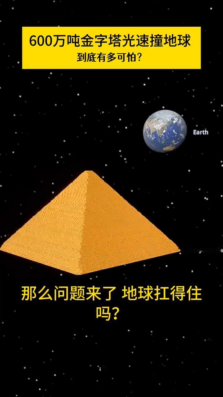 600万吨金字塔光速撞地球到底有多可怕？
宇宙的秘密。
600万吨的金字塔以光速
