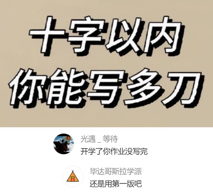 十个字以内你可以写的有多刀？
我先来两个：
学生党➞开学了你作业没写完
打工人➞