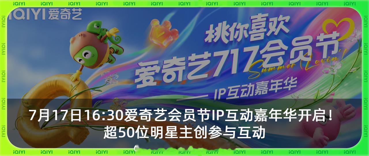 爱奇艺717还是太超前了！超120位艺人花式打call、50余位IP推荐人近7小