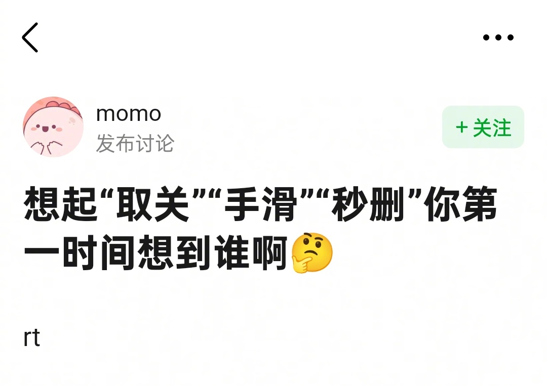 想起“取关”“手滑”“秒删”第一时间想到谁🤔 ​​​