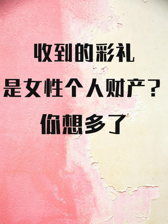 收到的彩礼，是女性的个人财产？你想多了！