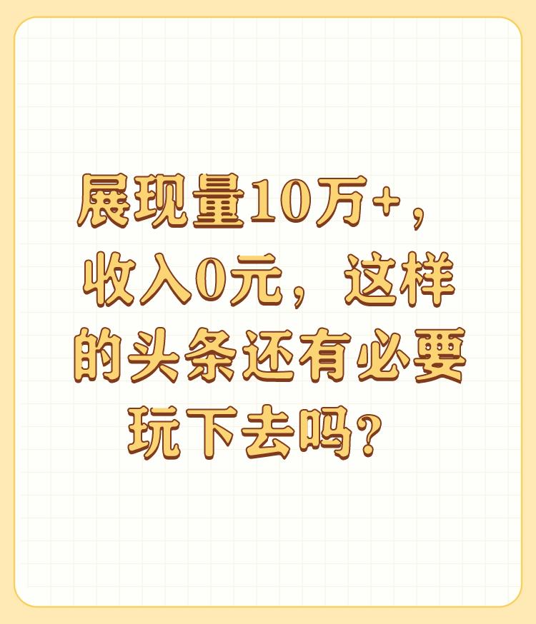 展现量10万+，收入0元，这样的头条还有必要玩下去吗？

每个人都有每个人的长处