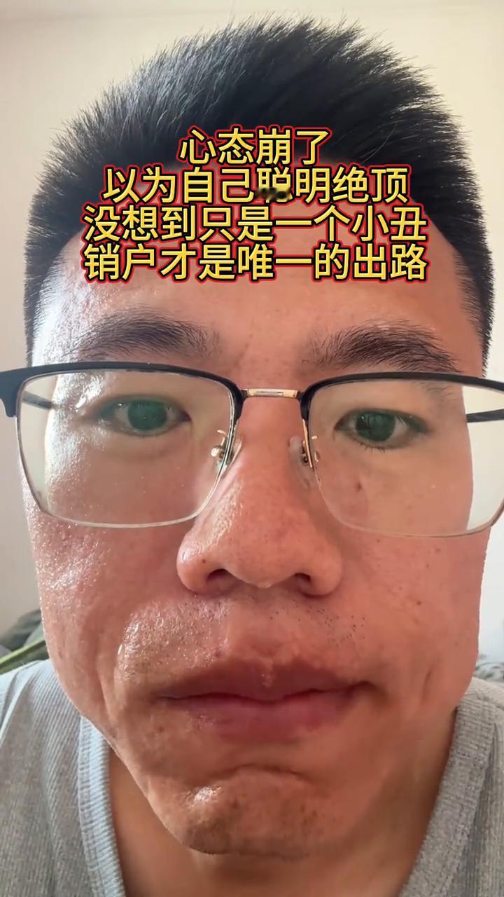 心态崩了，以为自己聪明绝顶，没想到只是一个小丑，销户才是唯一的出路。