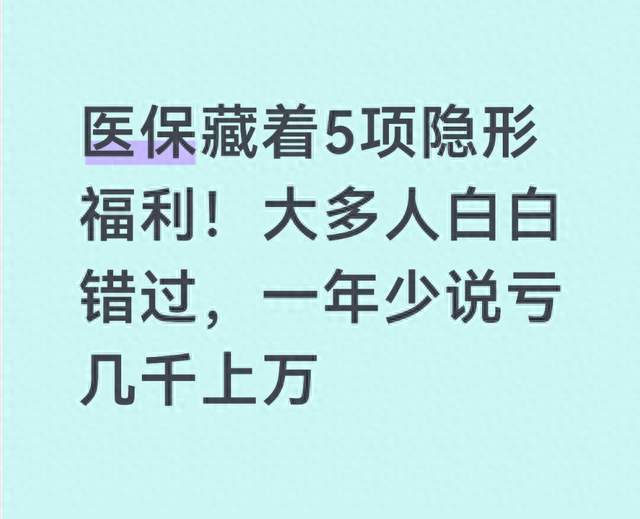 医保藏着5项隐形福利！大多人白白错过，一年少说亏几千上万