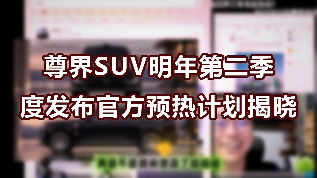 尊界SUV明年第二季度发布？官方预热计划揭晓