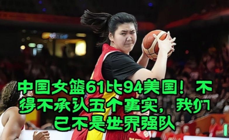 中国女篮61比94美国！不得不承认五个事实，我们已不是世界强