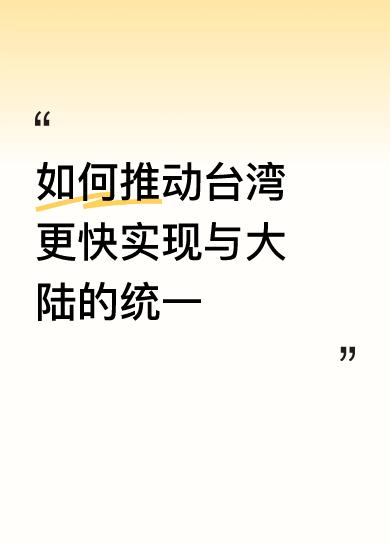 如何推动台湾更快实现与大陆的统一族心归族心，人心归人心。让所有的民族心向好的统一