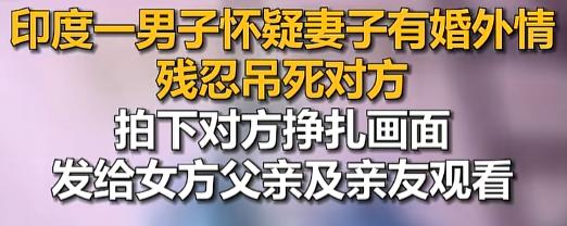 “直接拍视频给老丈人看？”7月29日，印度一哥们怀疑老婆外面有人，直接把人吊死不