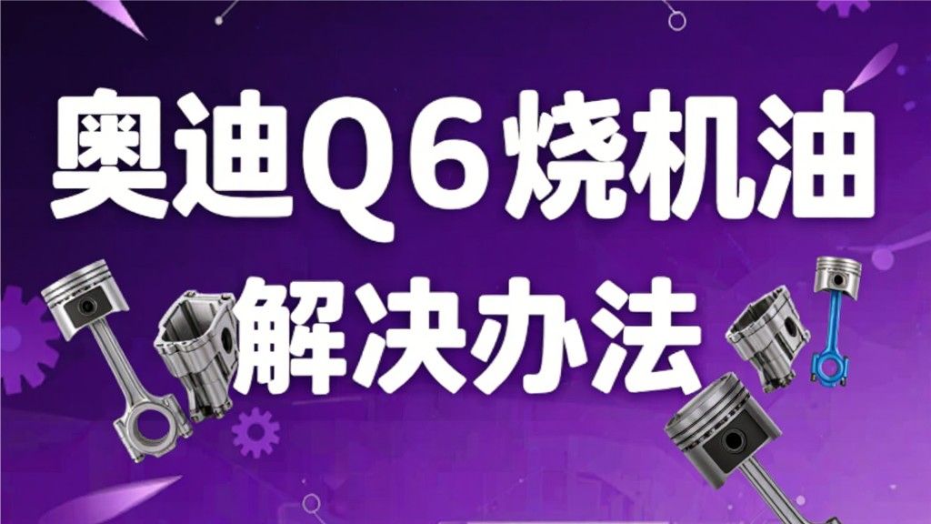 奥迪Q6烧机油应对指南